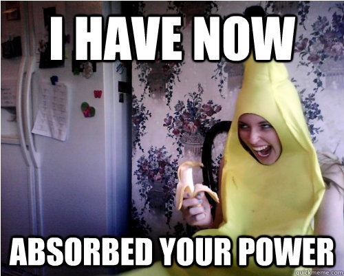 i have now absorbed your power -