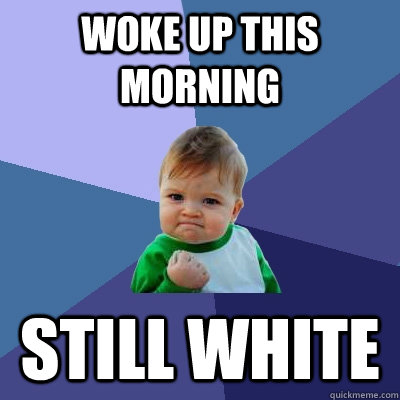 woke up this morning still white - Success Kid