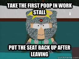take the first poop in work stall put the seat back up after - ProfChaos