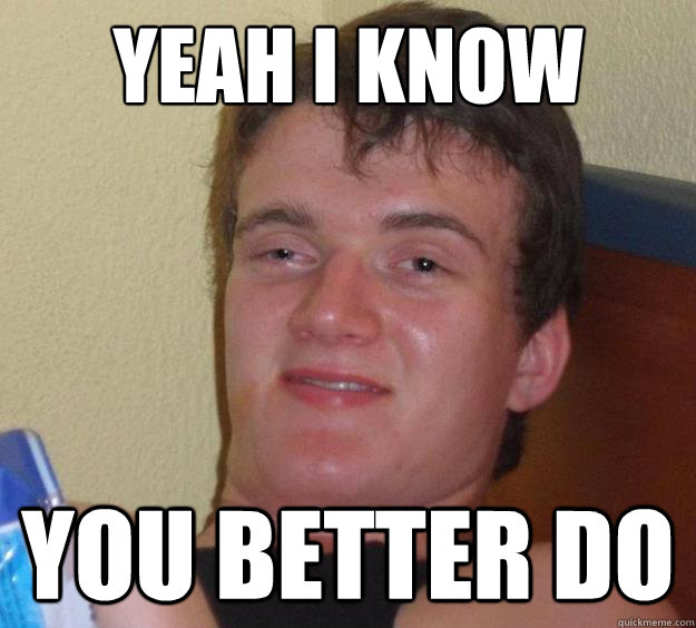 yeah i know you better do - 10 Guy