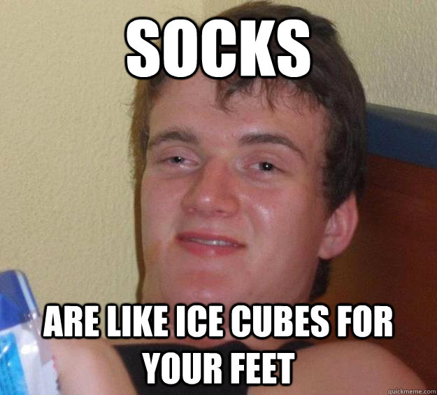 socks are like ice cubes for your feet - 10 Guy