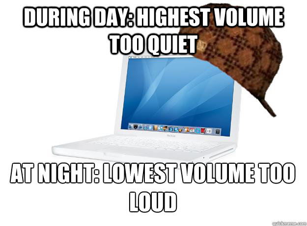 during day highest volume too quiet at night lowest volume - SCUMBAG LAPTOP