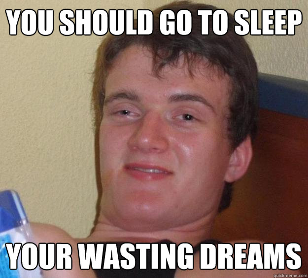 you should go to sleep your wasting dreams - 10 Guy