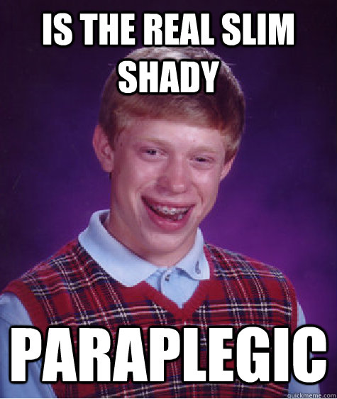 is the real slim shady paraplegic - Bad Luck Brian