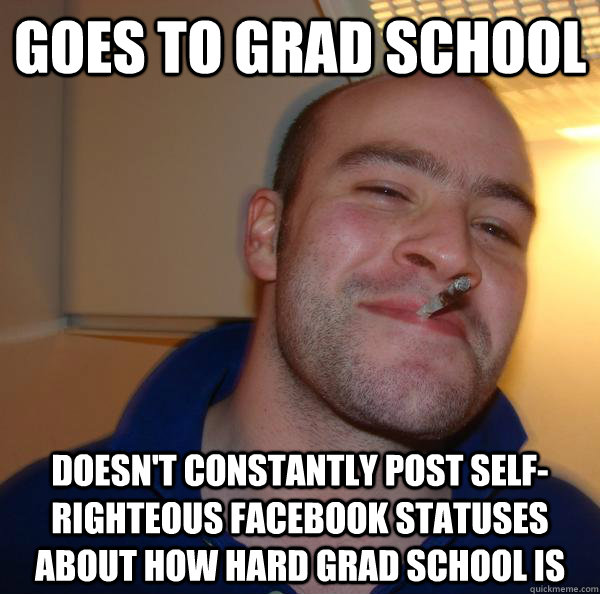 goes to grad school doesnt constantly post selfrighteous f - Good Guy Greg