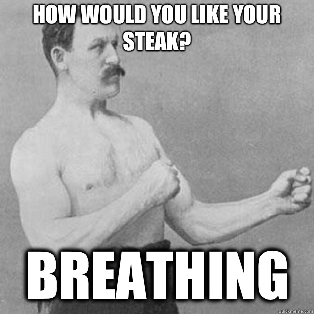 How would you like your steak Breathing - overly manly man