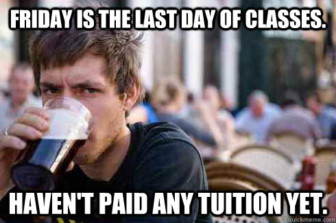 friday is the last day of classes havent paid any tuition - Lazy College Senior
