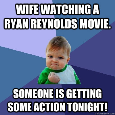 wife watching a ryan reynolds movie someone is getting some - Success Kid