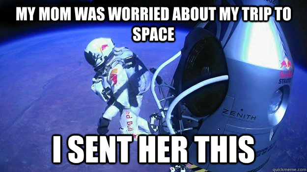 my mom was worried about my trip to space i sent her this -