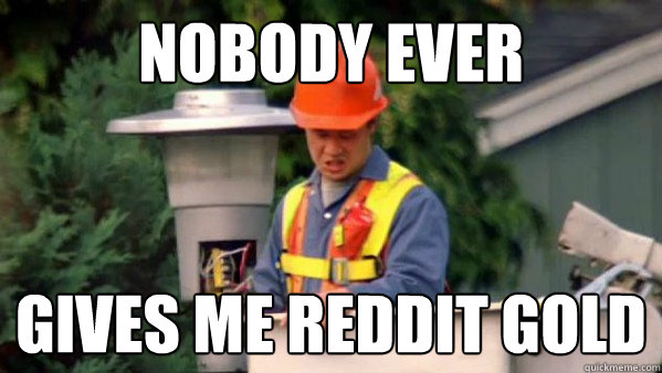 nobody ever gives me reddit gold - Nobody Ever Pays Me