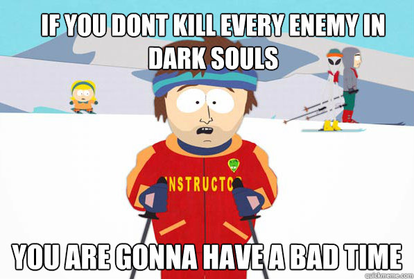 if you dont kill every enemy in dark souls you are gonna hav - Bad Time Ski Instructor