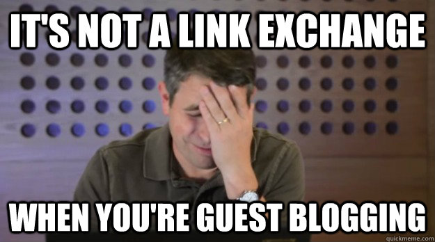 its not a link exchange when youre guest blogging - Facepalm Matt Cutts