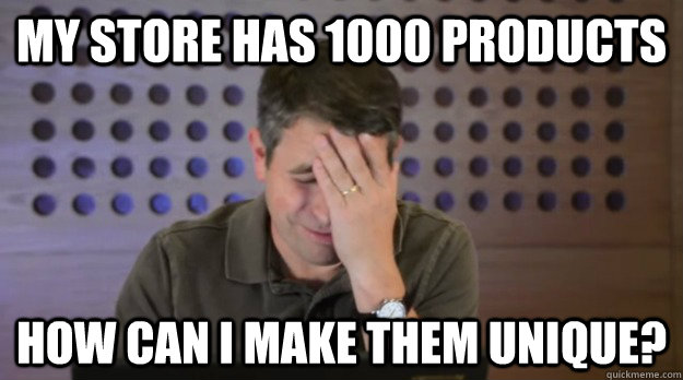 my store has 1000 products how can i make them unique - Facepalm Matt Cutts