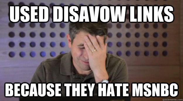 used disavow links because they hate msnbc - Facepalm Matt Cutts