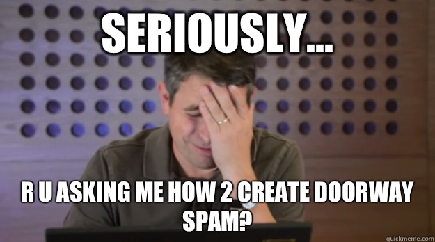 Seriously R U Asking Me How 2 Create Doorway Spam - Facepalm Matt Cutts