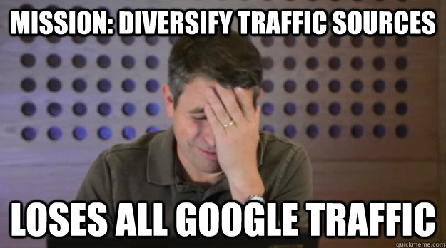 mission diversify traffic sources loses all google traffic - Facepalm Matt Cutts