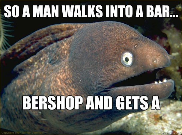 so a man walks into a bar bershop and gets a haircut - Bad Joke Eel