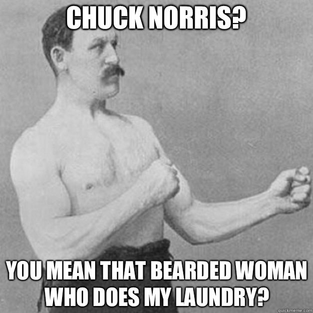 Chuck Norris you mean that bearded woman who does my laundry - overly manly man