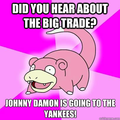did you hear about the big trade johnny damon is going to t - Slowpoke