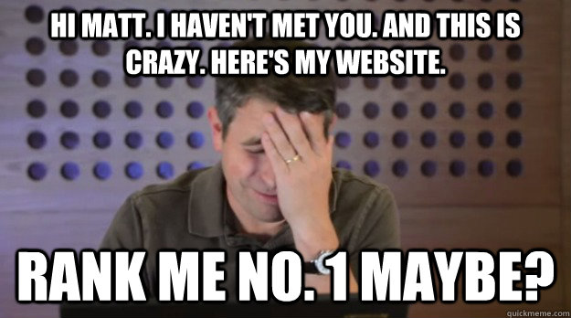 hi matt i havent met you and this is crazy heres my web - Facepalm Matt Cutts