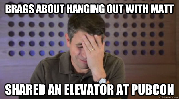 brags about hanging out with matt shared an elevator at pubc - Facepalm Matt Cutts