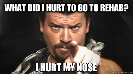 what did i hurt to go to rehab i hurt my nose - kenny powers