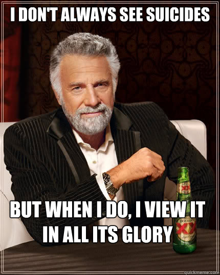 i dont always see suicides but when i do i view it in all - The Most Interesting Man In The World