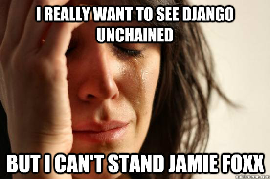 i really want to see django unchained but i cant stand jam - First World Problems