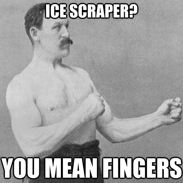 ice scraper you mean fingers - overly manly man