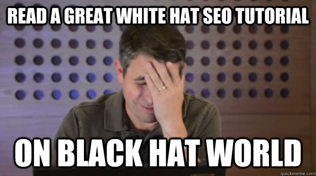 read a great white hat seo tutorial on black hat world - Facepalm Matt Cutts