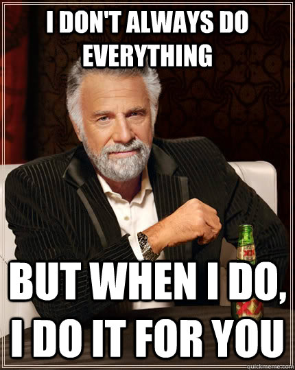 i dont always do everything but when i do i do it for you - The Most Interesting Man In The World