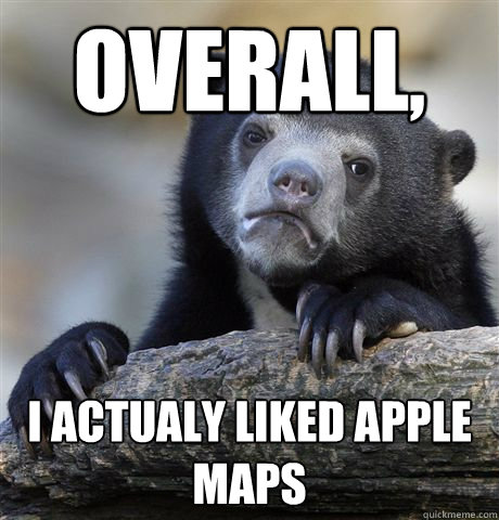overall i actualy liked apple maps - Confession Bear