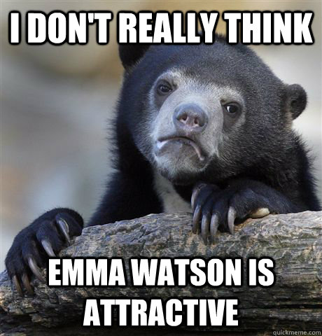 i dont really think emma watson is attractive - Confession Bear
