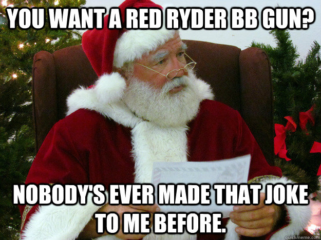 you want a red ryder bb gun nobodys ever made that joke t -