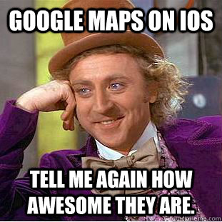 google maps on ios tell me again how awesome they are - Condescending Wonka