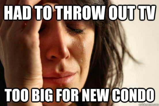 had to throw out tv too big for new condo - First World Problems