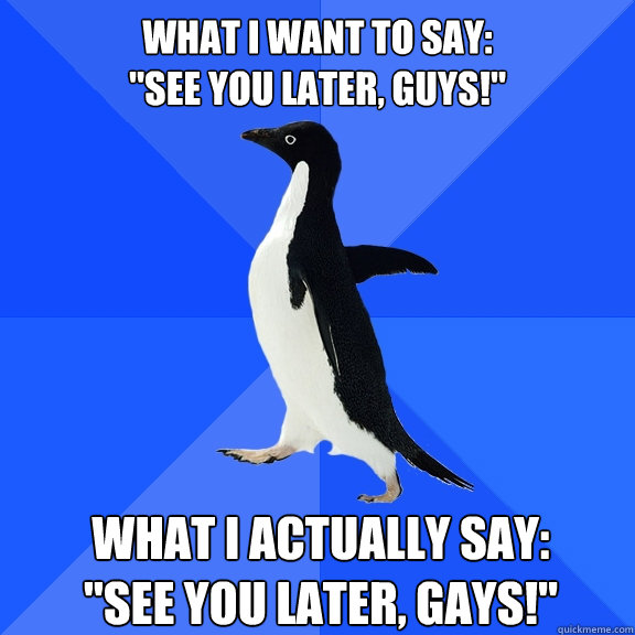 what i want to say see you later guys what i actually s - Socially Awkward Penguin