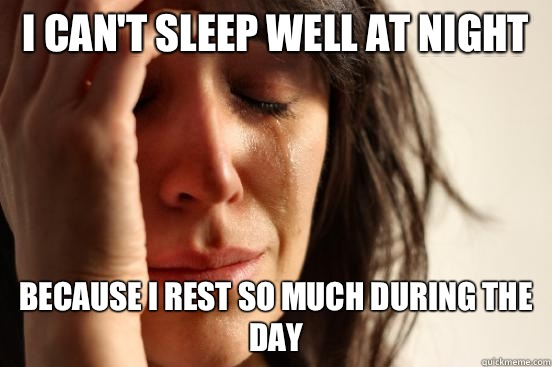 I cant sleep well at night Because I rest so much during the - First World Problems