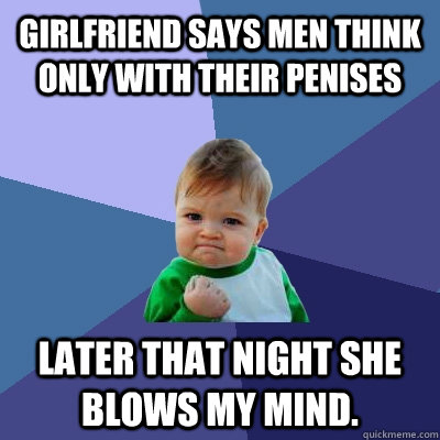 girlfriend says men think only with their penises later that - Success Kid