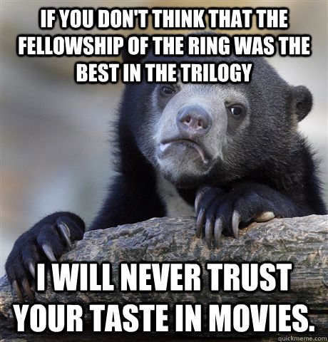 if you dont think that the fellowship of the ring was the b - Confession Bear