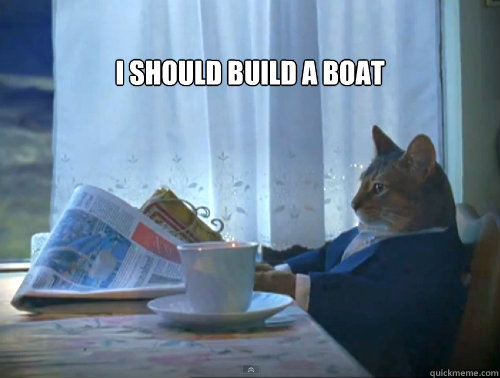 i should build a boat - The One Percent Cat