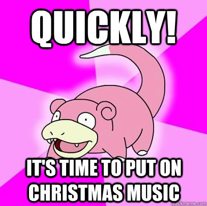 quickly its time to put on christmas music - Slowpoke