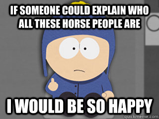 if someone could explain who all these horse people are i wo -