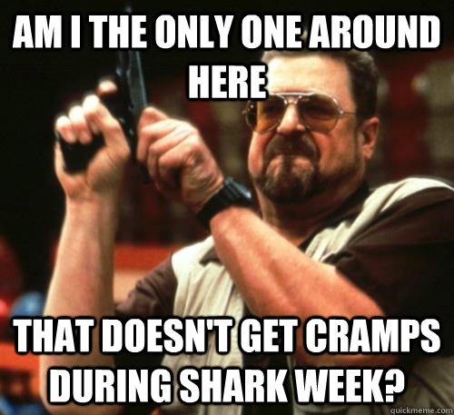 am i the only one around here that doesnt get cramps during - Am I The Only One Around Here