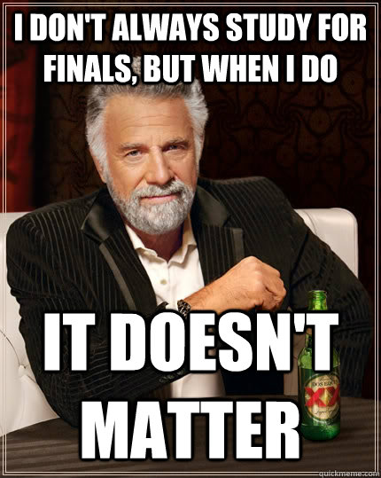 i dont always study for finals but when i do it doesnt m - The Most Interesting Man In The World