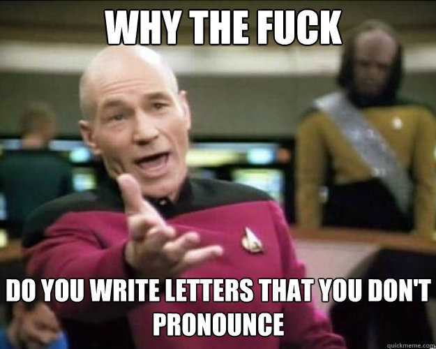 why the fuck do you write letters that you dont pronounce c - Why the fuck