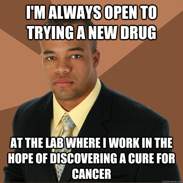 im always open to trying a new drug at the lab where i work - Successful Black Man