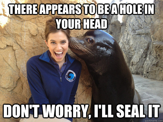 there appears to be a hole in your head dont worry ill se - Crazy Secret