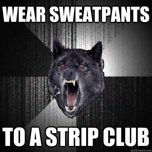 wear sweatpants to a strip club - Insanity Wolf