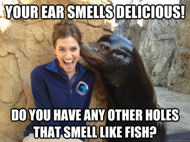 your ear smells delicious do you have any other holes that - Crazy Secret